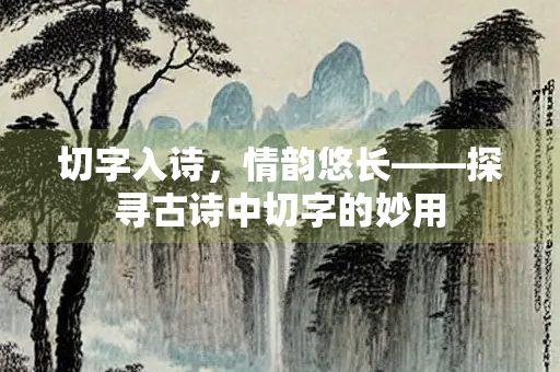 切字入诗，情韵悠长——探寻古诗中切字的妙用