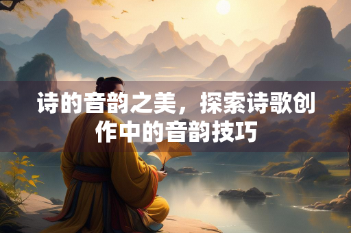 诗的音韵之美，探索诗歌创作中的音韵技巧