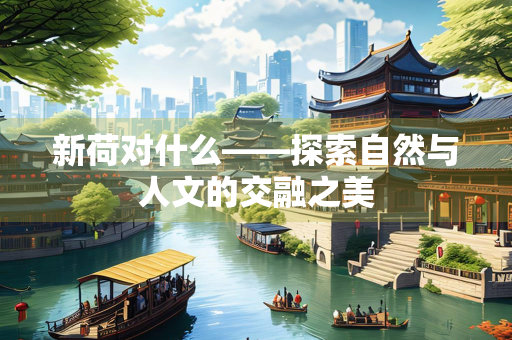 新荷对什么——探索自然与人文的交融之美