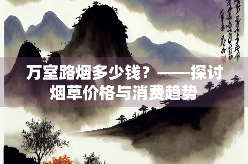 万室路烟多少钱？——探讨烟草价格与消费趋势
