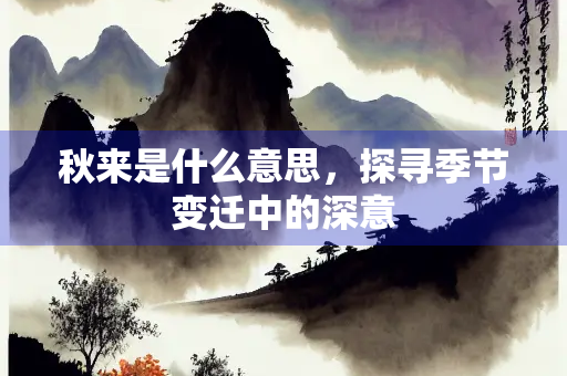 秋来是什么意思，探寻季节变迁中的深意
