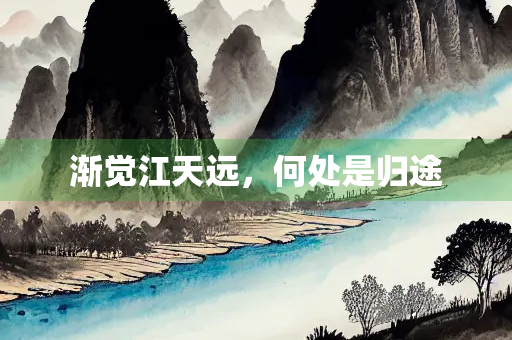 渐觉江天远，何处是归途