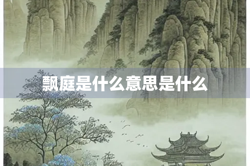 飘庭是什么意思是什么 飘庭是什么意思是什么