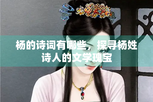杨的诗词有哪些，探寻杨姓诗人的文学瑰宝