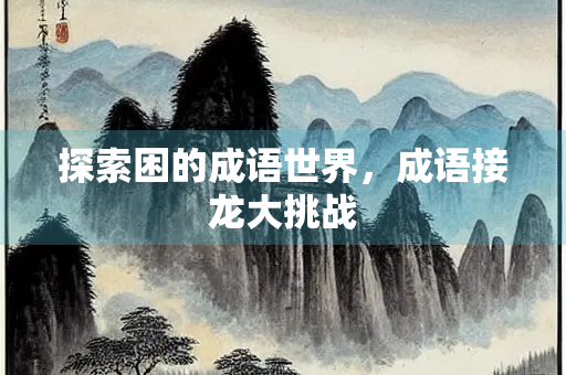 探索困的成语世界，成语接龙大挑战
