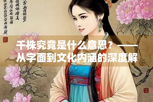 千株究竟是什么意思？——从字面到文化内涵的深度解析