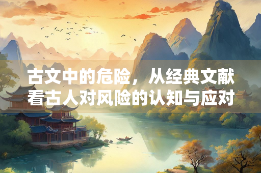 古文中的危险，从经典文献看古人对风险的认知与应对