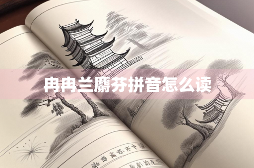 冉冉兰麝芬拼音怎么读