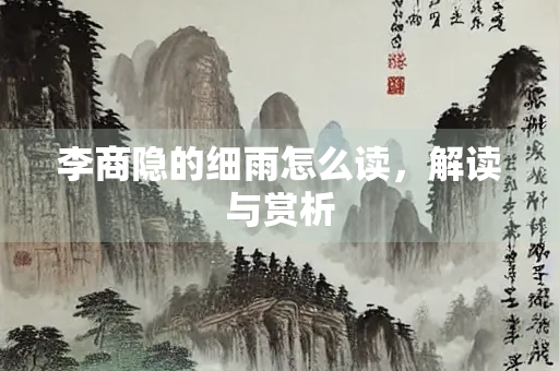 李商隐的细雨怎么读,解读与赏析 李商隐的细雨怎么读,解读与赏析