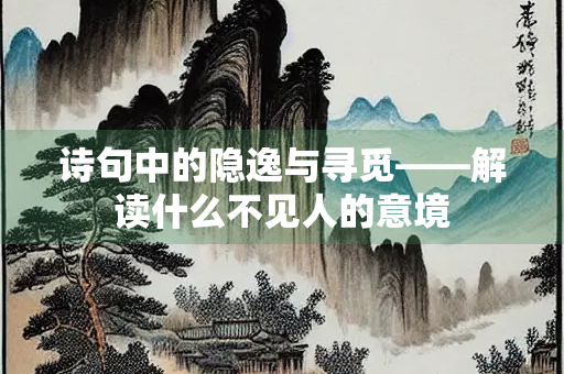 诗句中的隐逸与寻觅——解读什么不见人的意境