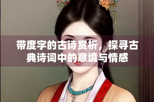 带度字的古诗赏析，探寻古典诗词中的意境与情感