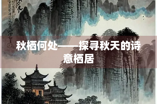 秋栖何处——探寻秋天的诗意栖居