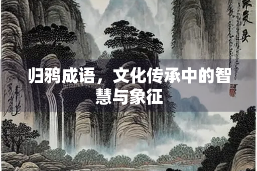 归鸦成语，文化传承中的智慧与象征