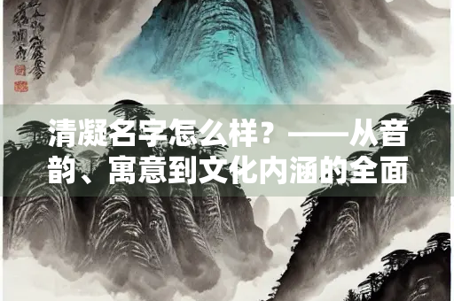 清凝名字怎么样？——从音韵、寓意到文化内涵的全面解析