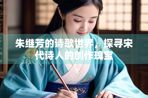 朱继芳的诗歌世界，探寻宋代诗人的创作瑰宝