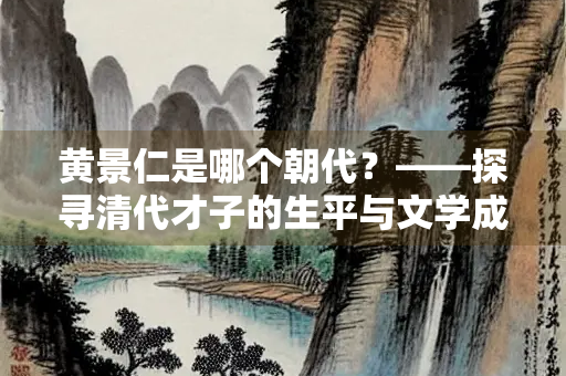 黄景仁是哪个朝代？——探寻清代才子的生平与文学成就
