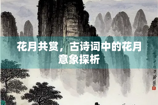 花月共赏，古诗词中的花月意象探析