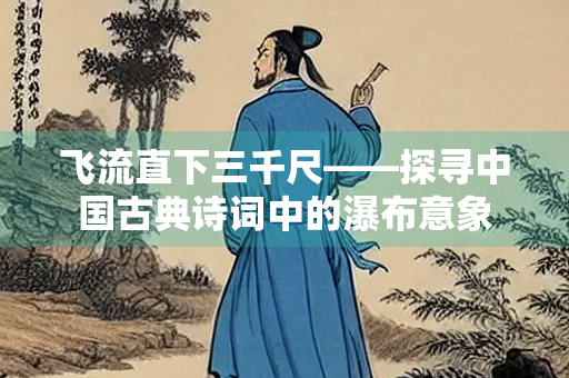 飞流直下三千尺——探寻中国古典诗词中的瀑布意象