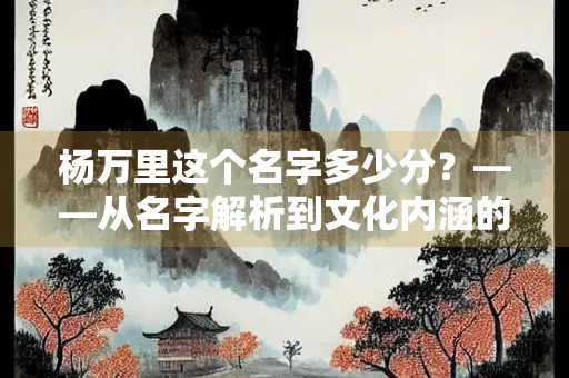 杨万里这个名字多少分？——从名字解析到文化内涵的深度探讨