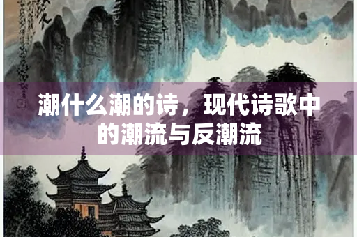 潮什么潮的诗，现代诗歌中的潮流与反潮流