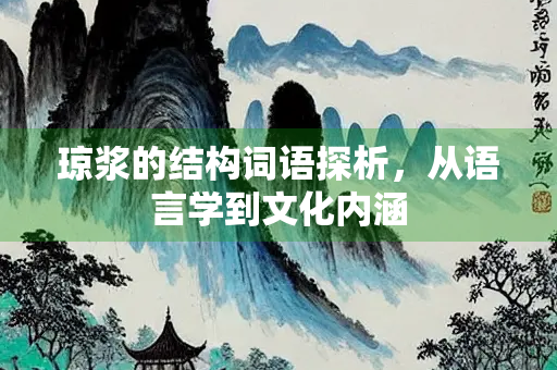 琼浆的结构词语探析,从语言学到文化内涵 琼浆的结构词语探析,从语言学到文化内涵