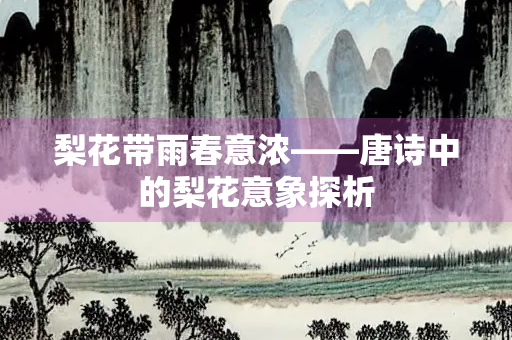 梨花带雨春意浓——唐诗中的梨花意象探析