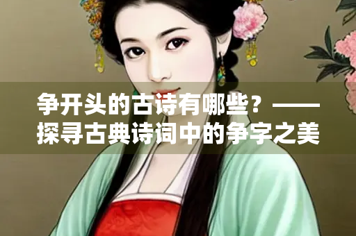 争开头的古诗有哪些？——探寻古典诗词中的争字之美