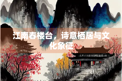 江南春楼台，诗意栖居与文化象征