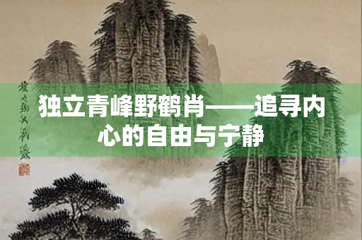 独立青峰野鹤肖——追寻内心的自由与宁静 独立青峰野鹤肖——追寻内心的自由与宁静