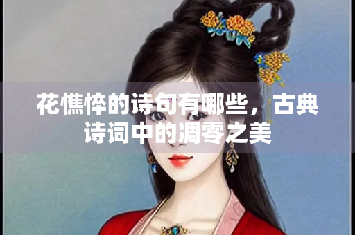 花憔悴的诗句有哪些，古典诗词中的凋零之美