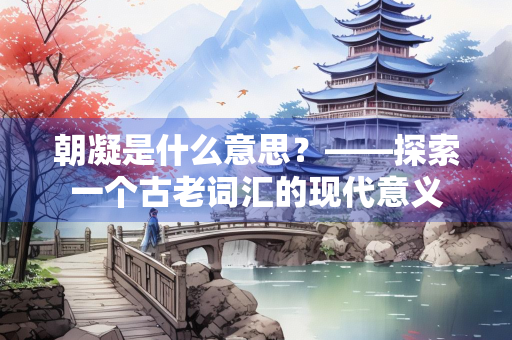 朝凝是什么意思？——探索一个古老词汇的现代意义