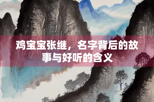 鸡宝宝张继，名字背后的故事与好听的含义