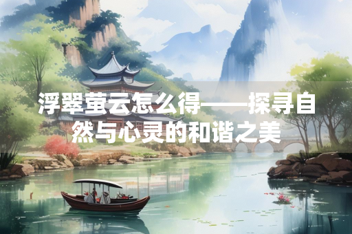 浮翠萤云怎么得——探寻自然与心灵的和谐之美