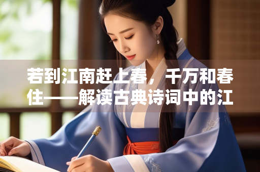 若到江南赶上春，千万和春住——解读古典诗词中的江南春色