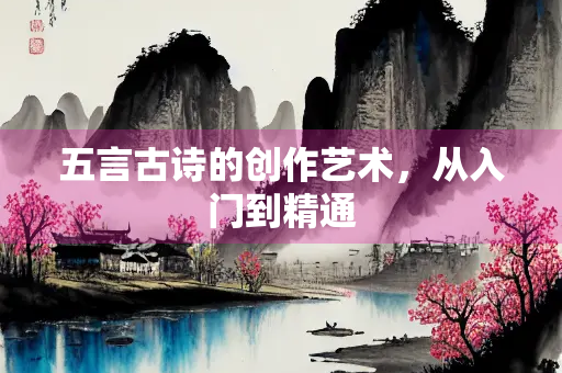 五言古诗的创作艺术，从入门到精通