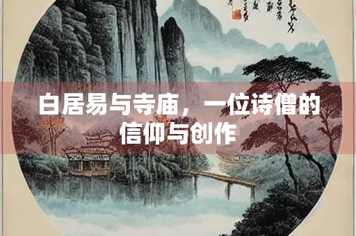 白居易与寺庙，一位诗僧的信仰与创作