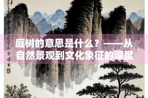 庭树的意思是什么？——从自然景观到文化象征的深度解读