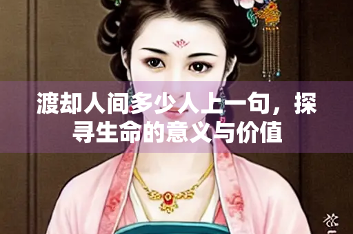 渡却人间多少人上一句，探寻生命的意义与价值