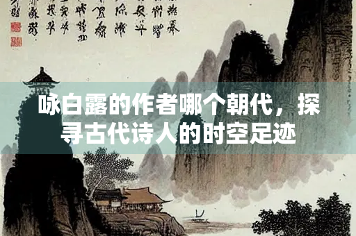 咏白露的作者哪个朝代，探寻古代诗人的时空足迹