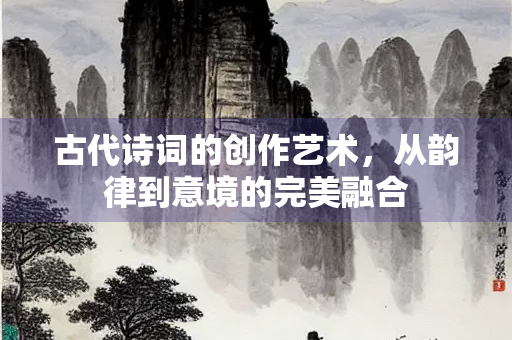 古代诗词的创作艺术，从韵律到意境的完美融合