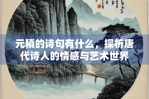 元稹的诗句有什么，探析唐代诗人的情感与艺术世界