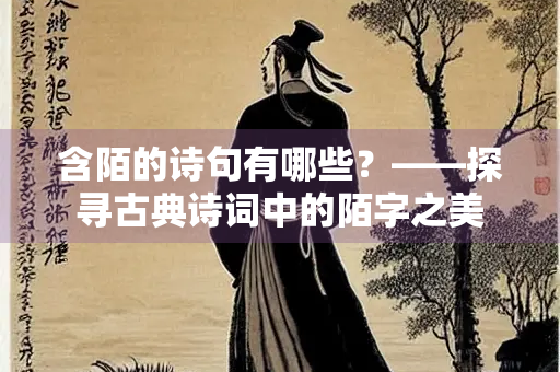 含陌的诗句有哪些？——探寻古典诗词中的陌字之美