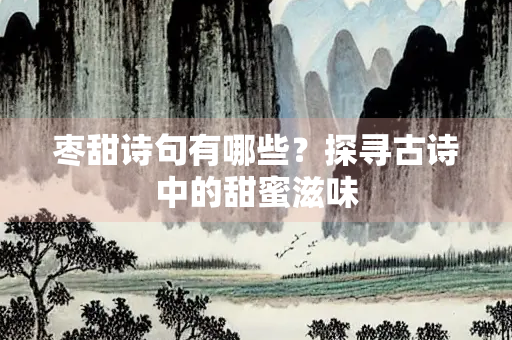 枣甜诗句有哪些?探寻古诗中的甜蜜滋味 枣甜诗句有哪些?探寻古诗中的甜蜜滋味