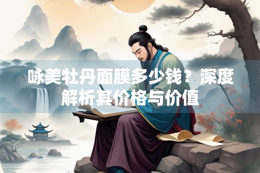 咏美牡丹面膜多少钱？深度解析其价格与价值