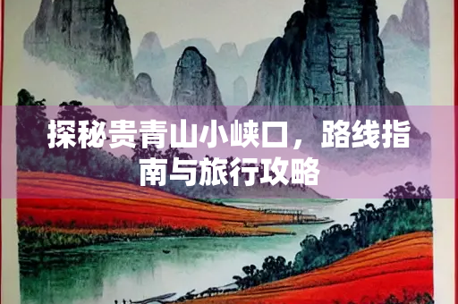 探秘贵青山小峡口,路线指南与旅行攻略 探秘贵青山小峡口,路线指南与旅行攻略