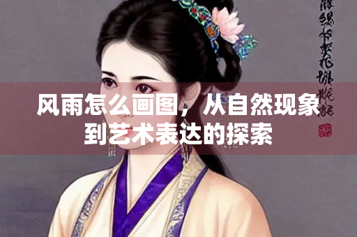 风雨怎么画图，从自然现象到艺术表达的探索