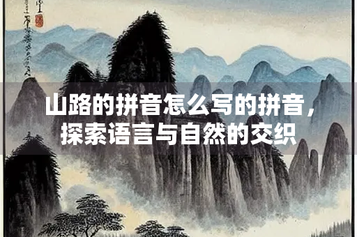 山路的拼音怎么写的拼音，探索语言与自然的交织