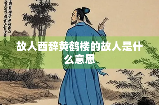 故人西辞黄鹤楼的故人是什么意思