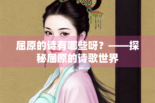 屈原的诗有哪些呀？——探秘屈原的诗歌世界