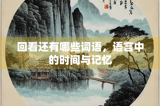 回看还有哪些词语，语言中的时间与记忆